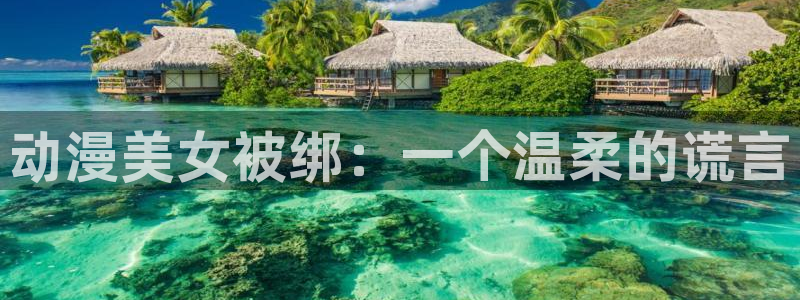 omofun动漫下载最新：动漫美女被绑：一个温柔的谎言